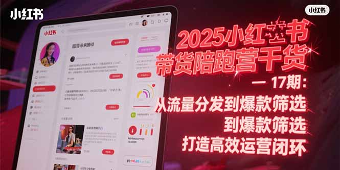 2025小红书带货陪跑营干货-17期：从流量分发到爆款筛选 打造高效运营闭环-米创网