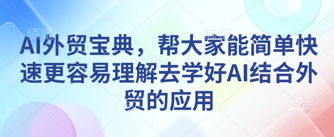 AI外贸宝典，帮大家能简单快速更容易理解去学好AI结合外贸的应用-米创网