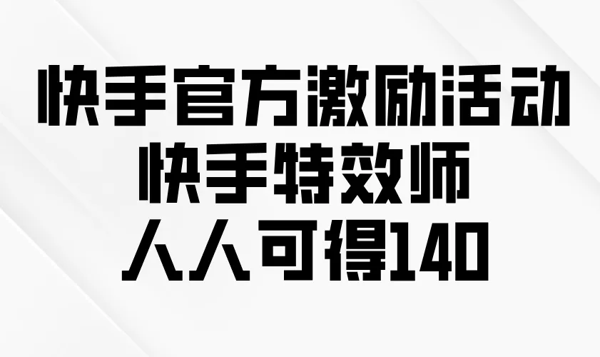 快手官方激励活动-快手特效师，人人可得140-58创客
