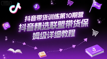 抖音带货训练第10期营，抖音精选联盟带货保姆级详细教程-米创网