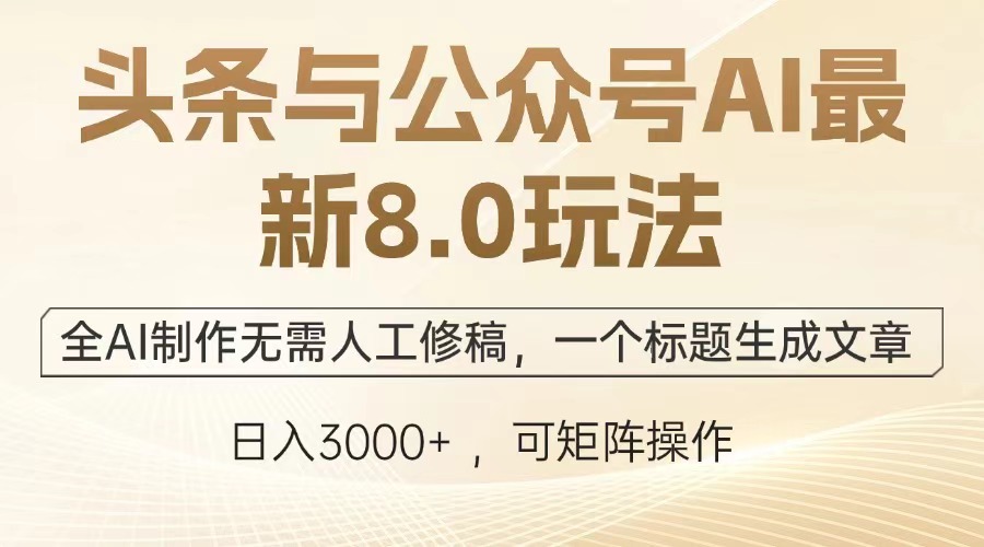 头条与公众号AI最新8.0玩法，全AI制作无需人工修稿，一个标题生成文章…-米创网