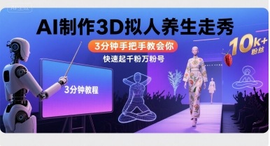 Ai制作3D拟人养生走秀，3分钟手把手教会你，快速起千粉万粉号-米创网