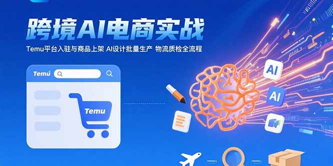 AI+跨境电商实战：Temu平台入驻与商品上架 AI设计批量生产 物流质检全流程-米创网