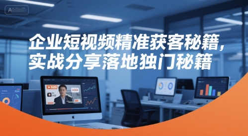 企业短视频精准获客秘籍，实战分享落地独门秘籍-米创网