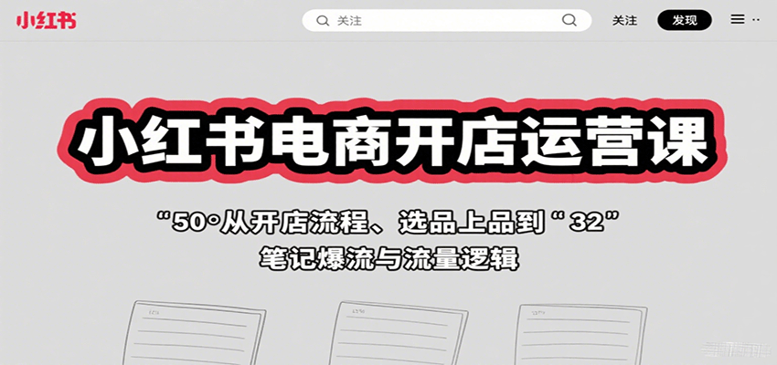 小红书电商开店运营课：从开店流程、选品上品到笔记爆流与流量逻辑-米创网