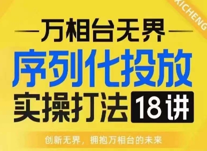 【万相台无界】序列化投放实操18讲线上实战班，淘系电商人的必修课-米创网