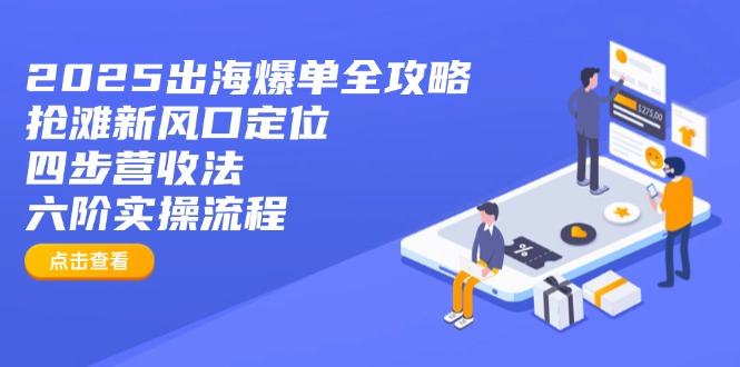 2025出海爆单全攻略：抢滩新风口定位+四步营收法+六阶实操流程-米创网