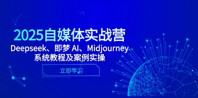 2025自媒体实战营，Deepseek、即梦 AI、Midjourney系统教程及案例实操-米创网