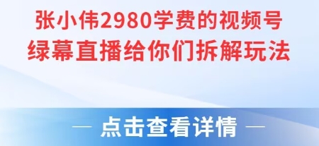 张小伟2980付费额视频号绿幕直播给你们拆解玩法-米创网