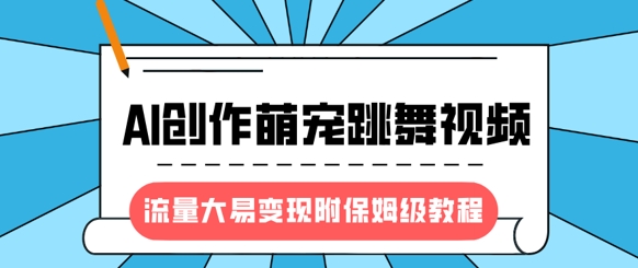 最新风口项目，AI创作萌宠跳舞视频，流量大易变现，附保姆级教程-米创网