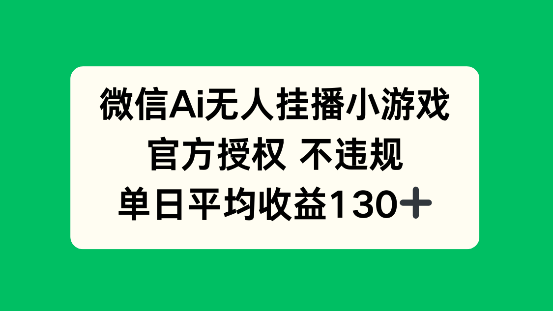 微信AI无人挂播小游戏，官方授权 不违规，单日收益130+-米创网