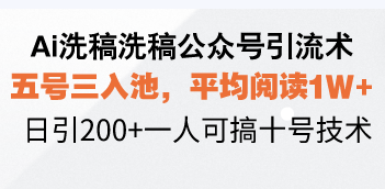 Ai洗稿洗稿公众号引流术，五号三入池，平均阅读1W+，日引200+一人可搞...-米创网