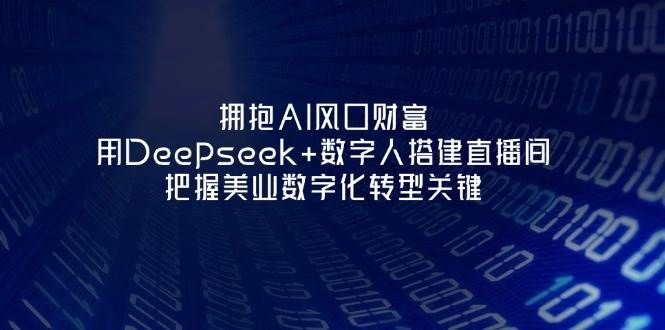 拥抱AI风口财富：用Deepseek+数字人搭建直播间，把握美业数字化转型关键-米创网