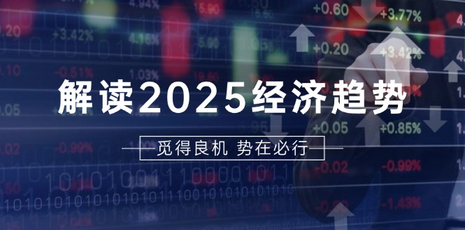 解读2025经济趋势、美股、A港股等资产前景判断，助您抢先布局未来投资-米创网