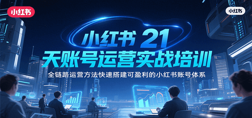 小红书21天账号运营实战培训，全链路运营方法快速搭建可盈利的小红书账号体系-米创网