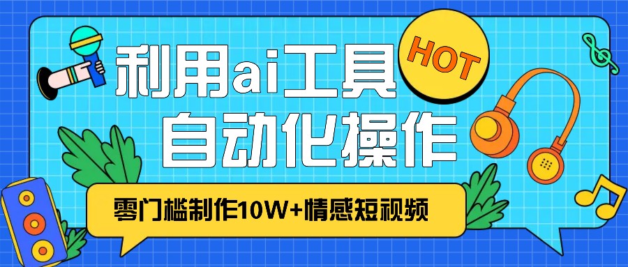 1分钟教你利用ai工具免费制作10W+情感视频,自动化批量操作,效率提升10倍！-米创网