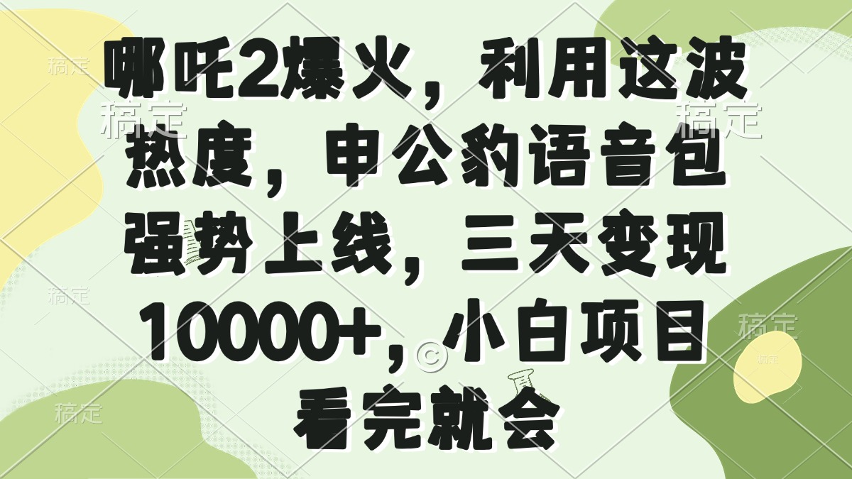 哪吒2爆火，利用这波热度，申公豹语音包强势上线，三天变现10000+，小…-米创网