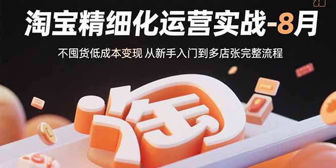 淘宝精细化运营实战-8月：不囤货低成本变现 从新手入门到多店扩张完整流程-米创网