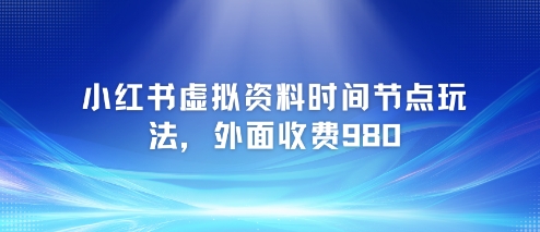 小红书虚拟资料时间节点玩法，外面收费980【附带项目教程】-米创网