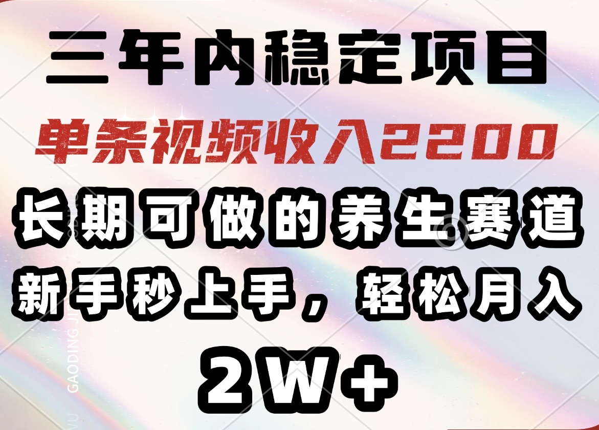 三年内稳定项目，长期可做的养生赛道，单条视频收入2200，新手秒上手，…-米创网
