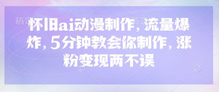怀旧ai动漫制作，流量爆炸，5分钟教会你制作，涨粉变现两不误-米创网