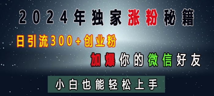 2024年独家涨粉秘籍，日引流300+创业粉，加爆你的微信好友，小白也能轻松上手-米创网