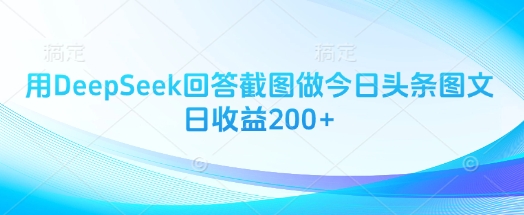 用DeepSeek回答截图做今日头条图文日收益200+-米创网