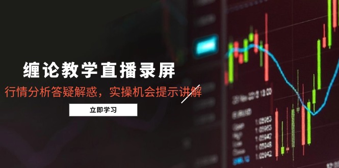 缠论教学直播录屏，行情分析答疑解惑，实操机会提示讲解(更新8月-米创网