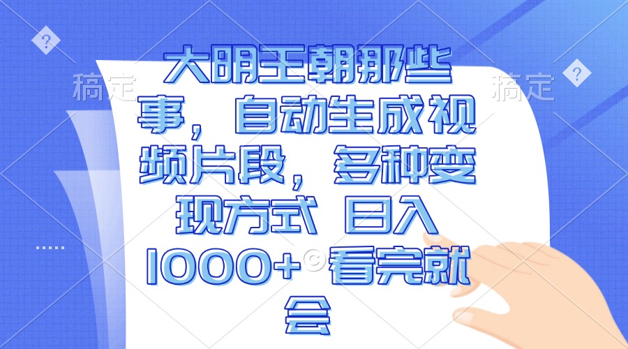 大明王朝那些事，自动生成视频片段，多种变现方式 日入1000+ 看完就会-米创网