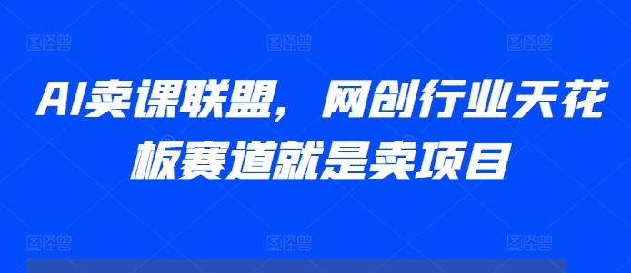 AI卖课联盟，网创行业天花板赛道就是卖项目-米创网