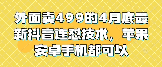 外面卖499的4月底最新抖音连怼技术，苹果安卓手机都可以-米创网
