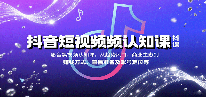 抖音短视频认知课，从趋势风口、商业生态到赚钱方式、直播准备及账号定位等-米创网