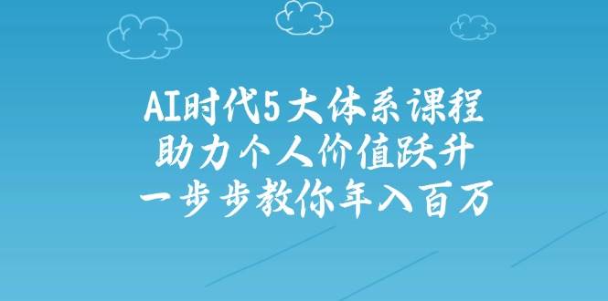 人工智能时代五大体系课程：助力个人价值跃升，一步步教你年入百万-米创网