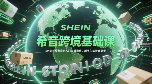 希音跨境基础课，SHEIN希音卖家入门实操指南，新手入坑希音必看-米创网