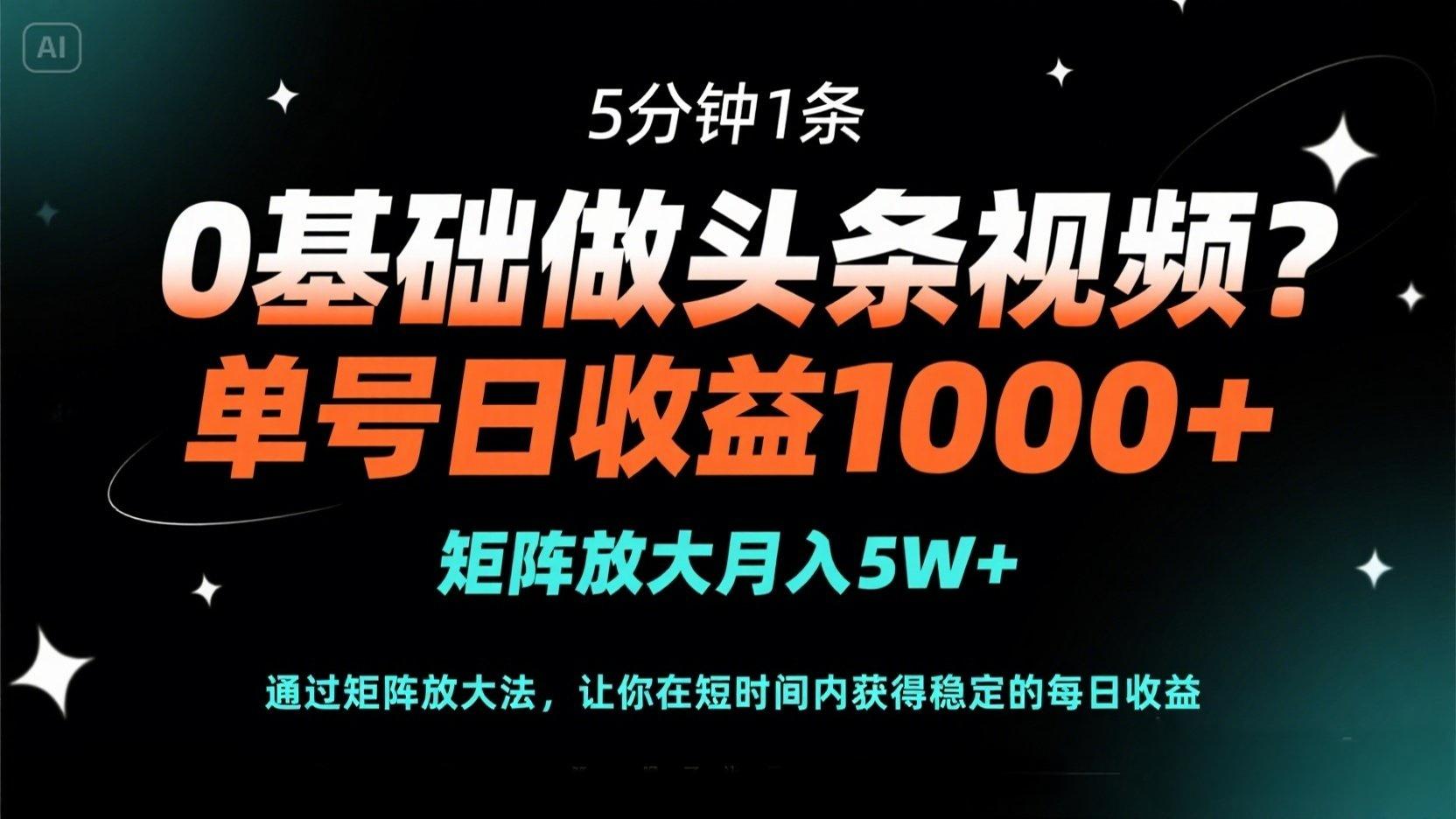0基础做头条视频？5分钟1条，单号日收益1000+，矩阵放大月入5W+-米创网