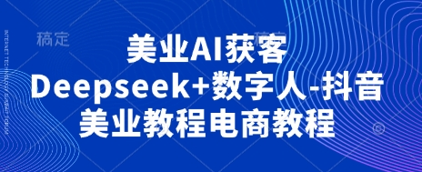 美业AI获客Deepseek+数字人-抖音美业教程电商教程-米创网