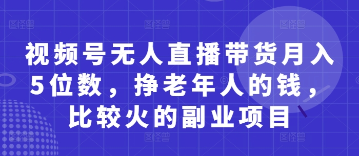 视频号无人直播带货月入5位数，挣老年人的钱，比较火的副业项目-米创网