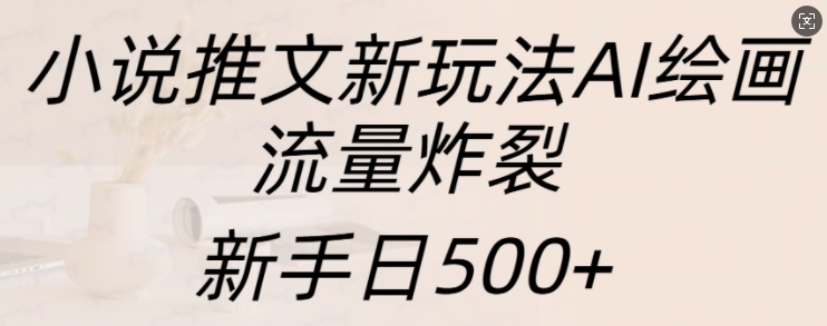 小说推文新玩法AI绘画，流量炸裂，新手日500+【揭秘】-米创网