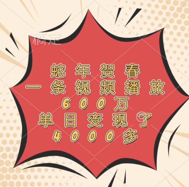 蛇年贺春，一条视频播放600万，单日变现了4000多-米创网