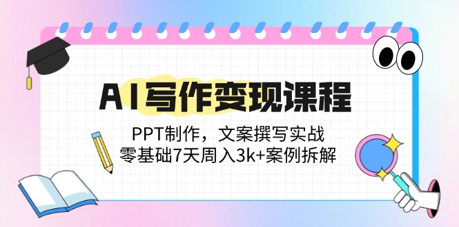 AI写作变现课程：PPT制作，文案撰写实战，零基础7天周入3k+案例拆解-米创网