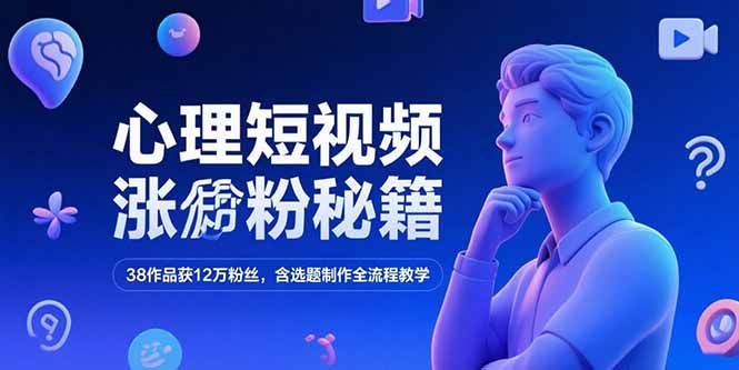 心理短视频涨粉秘籍，38作品获12万粉丝，含选题制作全流程教学-米创网