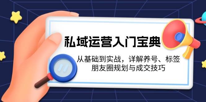 私域运营入门宝典：从基础到实战，详解养号、标签、朋友圈规划与成交技巧-米创网