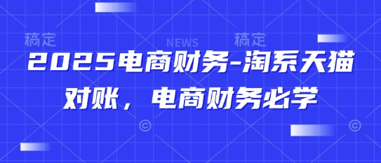 2025电商财务-淘系天猫对账，电商财务必学-米创网