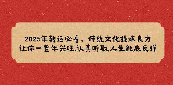 2025年转运必看，传统文化提炼良方,让你一整年兴旺,认真听取,人生触底反弹-米创网