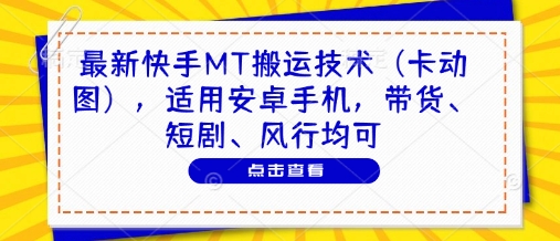 最新快手MT搬运技术(卡动图)，适用安卓手机，带货、短剧、风行均可-米创网