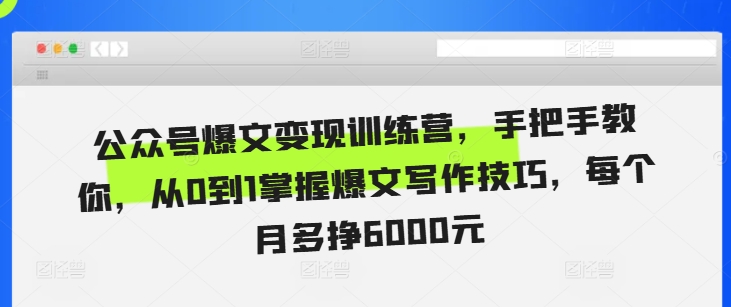 公众号爆文变现训练营，手把手教你，从0到1掌握爆文写作技巧，每个月多挣6000元-米创网