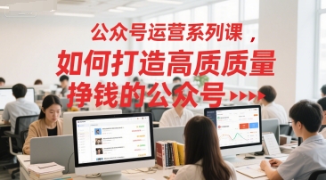 公众号运营系列课，如何打造高质量挣钱的公众号-米创网