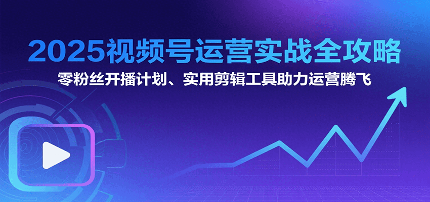 2025视频号运营实战全攻略：零粉丝开播计划、起号到到变现思维逻辑方法-米创网