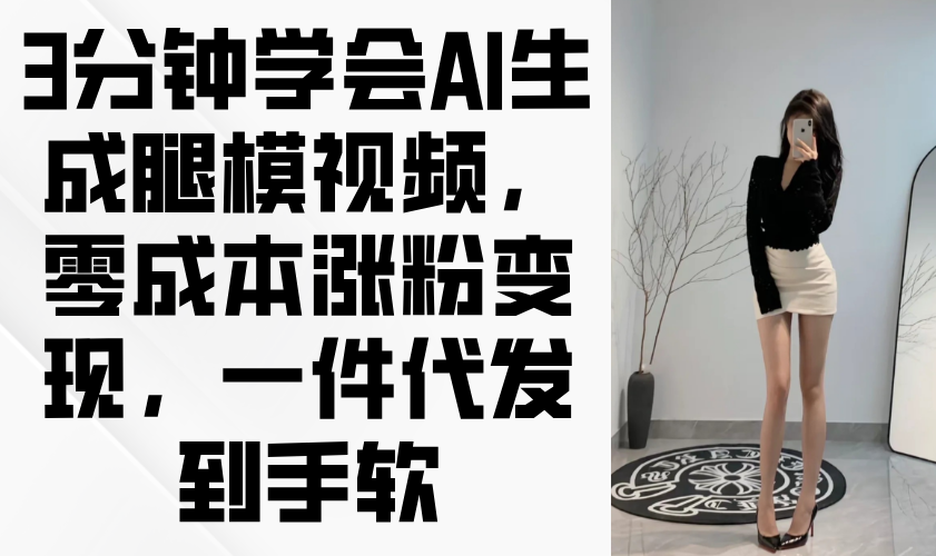 3分钟学会AI生成腿模视频，零成本涨粉变现，一件代发到手软-米创网