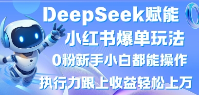 DeepSeek赋能小红书爆单玩法0粉新手小白都能操作，执行力跟上收益轻松上W，懒人勿做-米创网